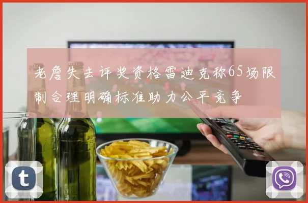 老詹失去评奖资格雷迪克称65场限制合理明确标准助力公平竞争