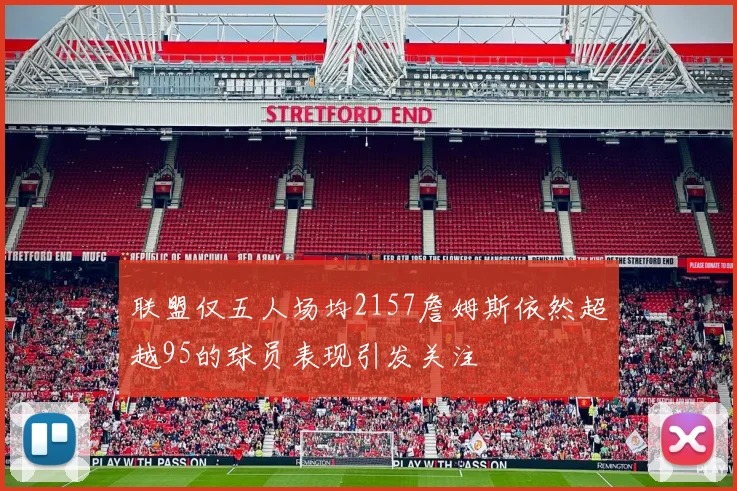 联盟仅五人场均2157詹姆斯依然超越95的球员表现引发关注