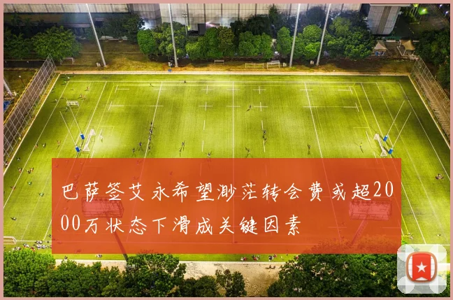 巴萨签艾永希望渺茫转会费或超2000万状态下滑成关键因素