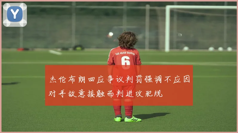 杰伦布朗回应争议判罚强调不应因对手故意接触而判进攻犯规